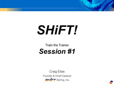Craig Elias Founder & Chief Catalyst Selling, Inc. SHiFT! Train the Trainer Session #1.