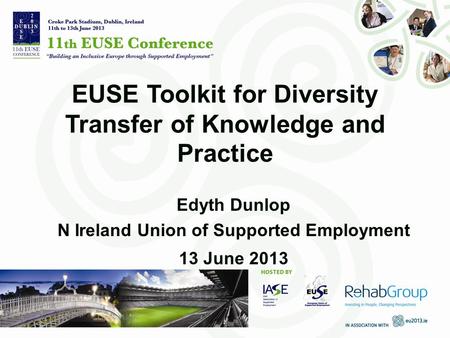 EUSE Toolkit for Diversity Transfer of Knowledge and Practice Edyth Dunlop N Ireland Union of Supported Employment 13 June 2013.