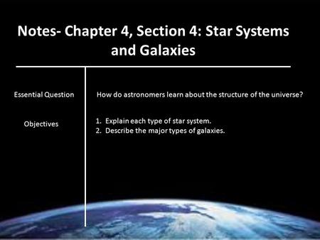 Notes- Chapter 4, Section 4: Star Systems and Galaxies Essential QuestionHow do astronomers learn about the structure of the universe? Objectives 1. Explain.