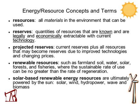 Energy/Resource Concepts and Terms resources: all materials in the environment that can be used. reserves: quantities of resources that are known and are.