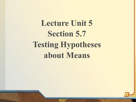 Lecture Unit 5 Section 5.7 Testing Hypotheses about Means 1.