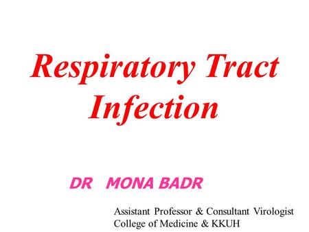 Respiratory Tract Infection DR MONA BADR Assistant Professor & Consultant Virologist College of Medicine & KKUH.