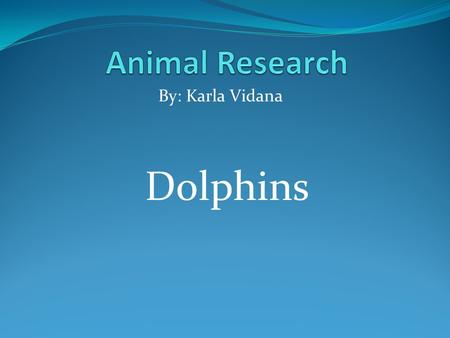 Dolphins By: Karla Vidana. K- W- L What I Know: They live in the ocean Dolphins are mammals Dolphins eat meat.