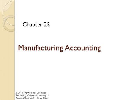 © 2010 Prentice Hall Business Publishing, College Accounting: A Practical Approach, 11e by Slater Manufacturing Accounting Chapter 25.