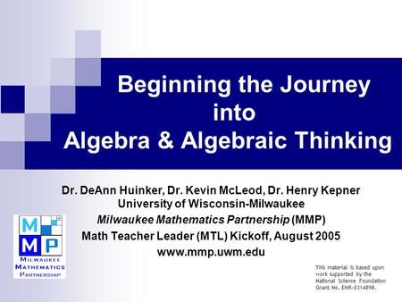 Beginning the Journey into Algebra & Algebraic Thinking Dr. DeAnn Huinker, Dr. Kevin McLeod, Dr. Henry Kepner University of Wisconsin-Milwaukee Milwaukee.