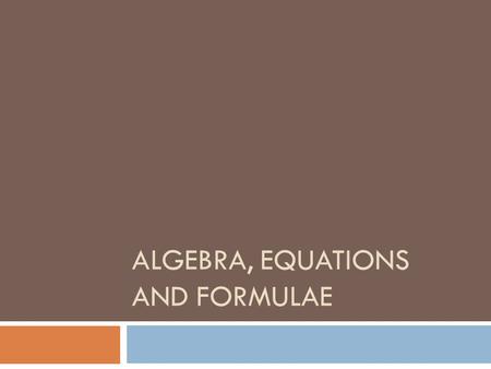 ALGEBRA, EQUATIONS AND FORMULAE. INTRODUCTION  Algebra essentially involves the substitution of letters for numbers in calculations, so that we can establish.