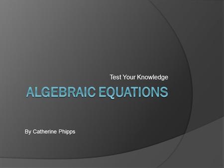 Test Your Knowledge By Catherine Phipps. x + 3 =6 a.5 b.4 c.3 d.2.