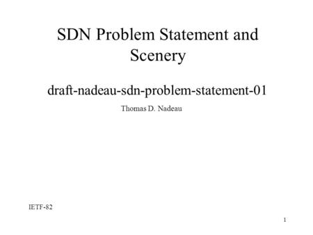 1 SDN Problem Statement and Scenery draft-nadeau-sdn-problem-statement-01 Thomas D. Nadeau IETF-82.