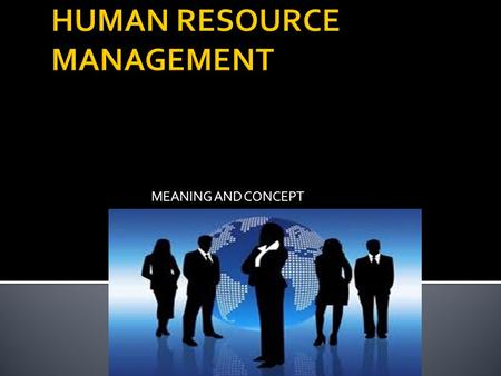 MEANING AND CONCEPT.  HRM is concerned with the human beings  Human resource is the total knowledge, abilities, skills, talents and aptitudes of an.