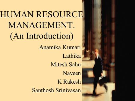 HUMAN RESOURCE MANAGEMENT. (An Introduction) Anamika Kumari Lathika Mitesh Sahu Naveen K Rakesh Santhosh Srinivasan.