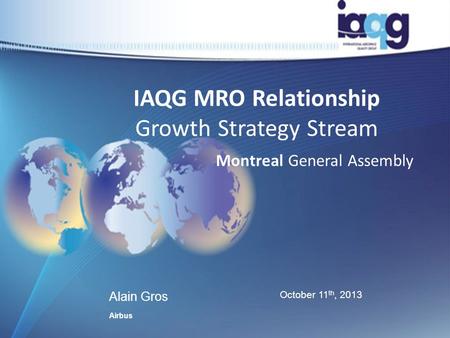 IAQG MRO Relationship Growth Strategy Stream Montreal General Assembly Alain Gros Airbus October 11 th, 2013.
