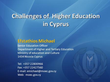 Challenges of Higher Education in Cyprus Efstathios Michael Senior Education Officer Department of Higher and Tertiary Education Ministry of education.