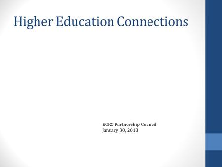 Higher Education Connections ECRC Partnership Council January 30, 2013.