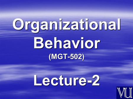 Organizational Behavior (MGT-502) Lecture-2 Summary of Lecture-1.