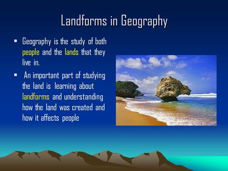 Landforms in Geography Geography is the study of both people and the lands that they live in. An important part of studying the land is learning about.