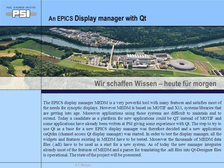 Wir schaffen Wissen – heute für morgen A.C.Mezger An EPICS Display manager with Qt The EPICS display manager MEDM is a very powerful tool with many features.