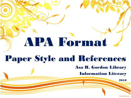 APA Format Paper Style and References Asa H. Gordon Library Information Literacy 2010.