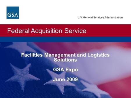 Federal Acquisition Service U.S. General Services Administration Facilities Management and Logistics Solutions GSA Expo June 2009.