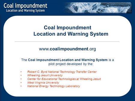 Coal Impoundment Location and Warning System www.coalimpoundment.org The Coal Impoundment Location and Warning System is a pilot project developed by the: