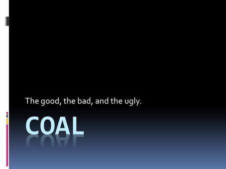 The good, the bad, and the ugly.. Coal Basics Most abundant of fossil fuels World’s largest energy source Type of rock composed of organic matter having.
