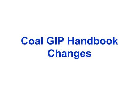 Coal GIP Handbook Changes. Summary of Changes One-Stop-Shop Handbook Designed to be a Living Document Hyperlinked Reference Materials (e.g. NFPA Code,