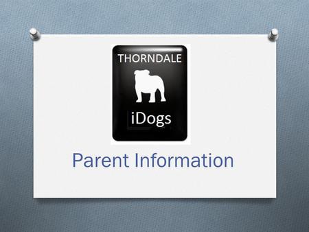Parent Information. iDogs Objectives O Provide each student at Thorndale High School with an iPad to provide tools and resources to the 21 st century.