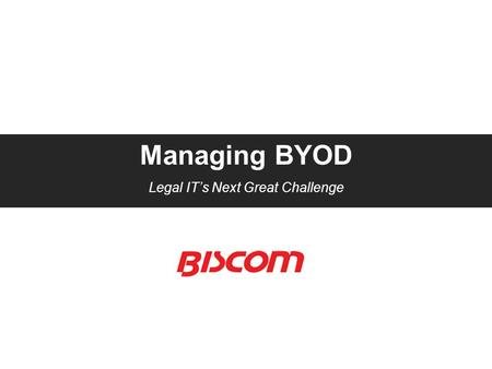 Managing BYOD Legal IT’s Next Great Challenge. Agenda  The BYOD Trend – benefits and risks  Best practices for managing mobile device usage  Overview.