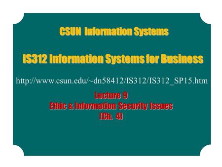 CSUN Information Systems  IS312 Information Systems for Business Lecture 9 Ethic & Information Security.