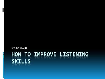 By: Eric Lugo. Introduction There are seven ways in this presentation on how to improve listening skills. Good listening is an essential part of active.