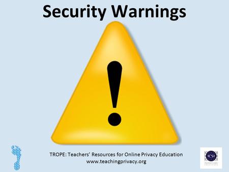 Security Warnings TROPE: Teachers’ Resources for Online Privacy Education www.teachingprivacy.org 1.