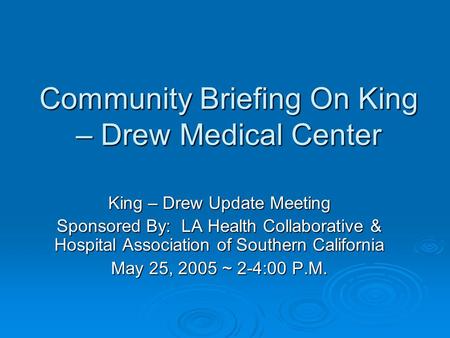 Community Briefing On King – Drew Medical Center King – Drew Update Meeting Sponsored By: LA Health Collaborative & Hospital Association of Southern California.