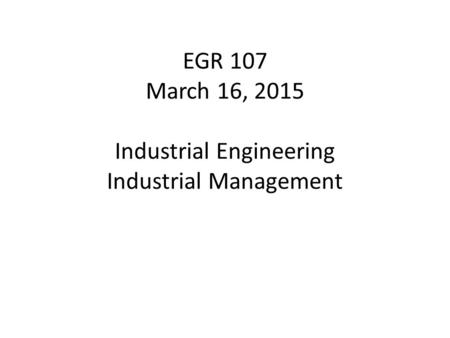 EGR 107 March 16, 2015 Industrial Engineering Industrial Management