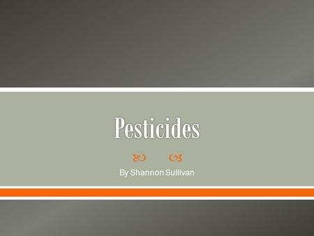  By Shannon Sullivan.  Modern chemicals  Most commonly applied pesticides are insecticides (to kill insects), herbicides(to kill weeds), rodenticides.