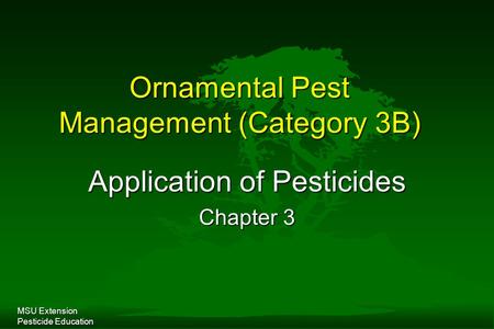 MSU Extension Pesticide Education Ornamental Pest Management (Category 3B) Application of Pesticides Chapter 3.