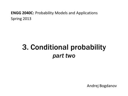 ENGG 2040C: Probability Models and Applications Andrej Bogdanov Spring 2013 3. Conditional probability part two.