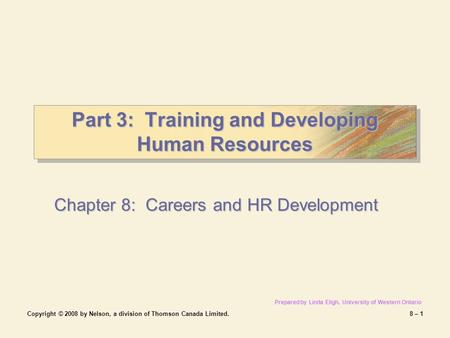 Copyright © 2008 by Nelson, a division of Thomson Canada Limited.8 – 1 Part 3: Training and Developing Human Resources Chapter 8: Careers and HR Development.