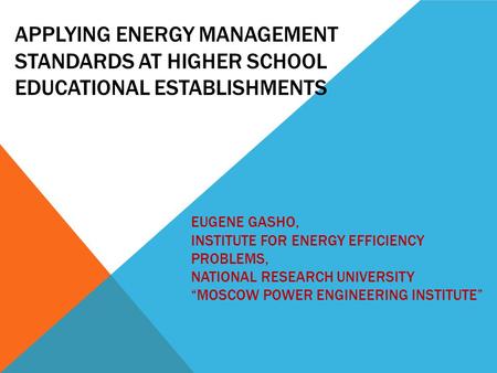 APPLYING ENERGY MANAGEMENT STANDARDS AT HIGHER SCHOOL EDUCATIONAL ESTABLISHMENTS EUGENE GASHO, INSTITUTE FOR ENERGY EFFICIENCY PROBLEMS, NATIONAL RESEARCH.