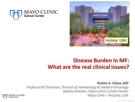 Arizona, USA ©2011 MFMER | 3133089-1 Ruben A. Mesa, MD Professor & Chairman, Division of Hematology & Medical Oncology Deputy Director, Mayo Clinic Cancer.