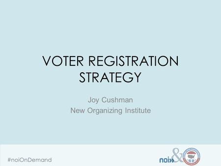 & #noiOnDemand VOTER REGISTRATION STRATEGY Joy Cushman New Organizing Institute.