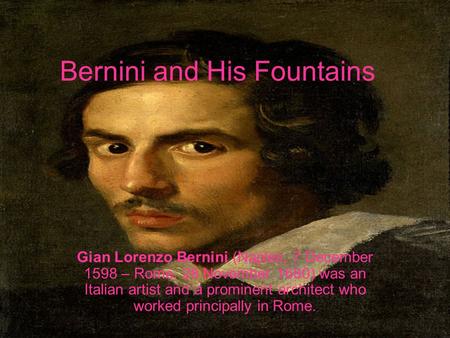 Bernini and His Fountains Gian Lorenzo Bernini (Naples, 7 December 1598 – Rome, 28 November 1680) was an Italian artist and a prominent architect who worked.