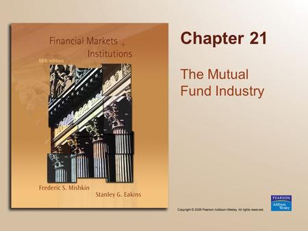 Chapter 21 The Mutual Fund Industry. Copyright © 2006 Pearson Addison-Wesley. All rights reserved. 21-2 Chapter Preview We study why mutual funds have.
