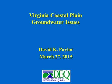Virginia Coastal Plain Groundwater Issues David K. Paylor March 27, 2015.