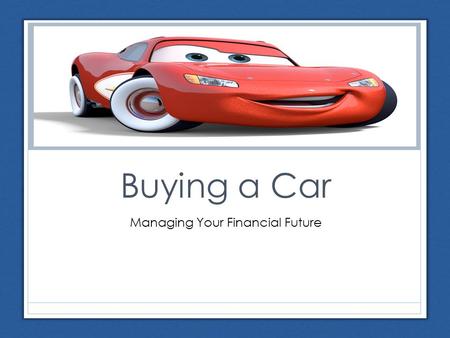 Buying a Car Managing Your Financial Future. Steps in the Car Buying Process 1. Identify your needs and wants What do you need to do with your car? Will.