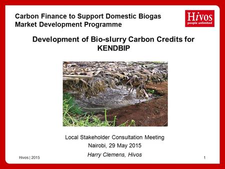 Hivos | 20151 Development of Bio-slurry Carbon Credits for KENDBIP Harry Clemens, Hivos Local Stakeholder Consultation Meeting Nairobi, 29 May 2015 Carbon.