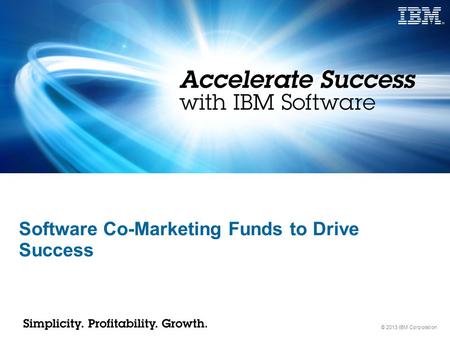 © 2013 IBM Corporation Software Co-Marketing Funds to Drive Success.