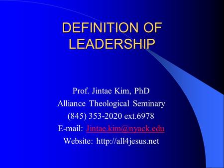 DEFINITION OF LEADERSHIP Prof. Jintae Kim, PhD Alliance Theological Seminary (845) 353-2020 ext.6978   Website: