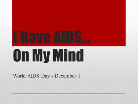 I Have AIDS… On My Mind World AIDS Day - December 1.