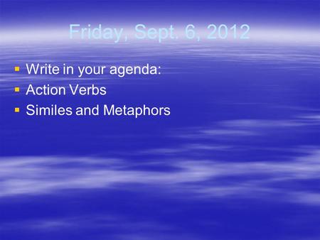 Friday, Sept. 6, 2012   Write in your agenda:   Action Verbs   Similes and Metaphors.