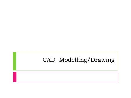 CAD Modelling/Drawing. 3D CAD Modelling types - Wireframe  These types of drawings only show the structure of the object drawn.  No other details are.