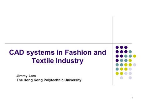 1 CAD systems in Fashion and Textile Industry Jimmy Lam The Hong Kong Polytechnic University.